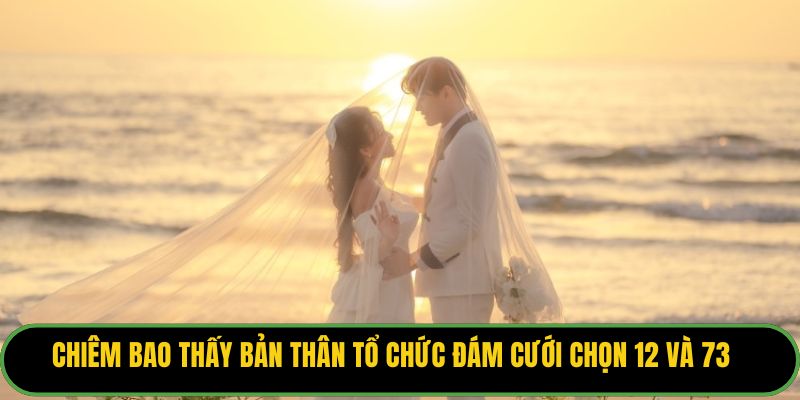 Chiêm bao thấy bản thân tổ chức đám cưới chọn 12 và 73