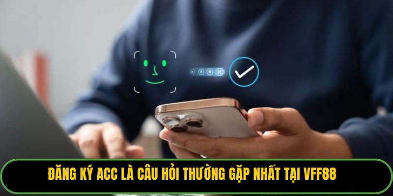 Đăng ký acc là câu hỏi thường gặp nhất tại VFF88