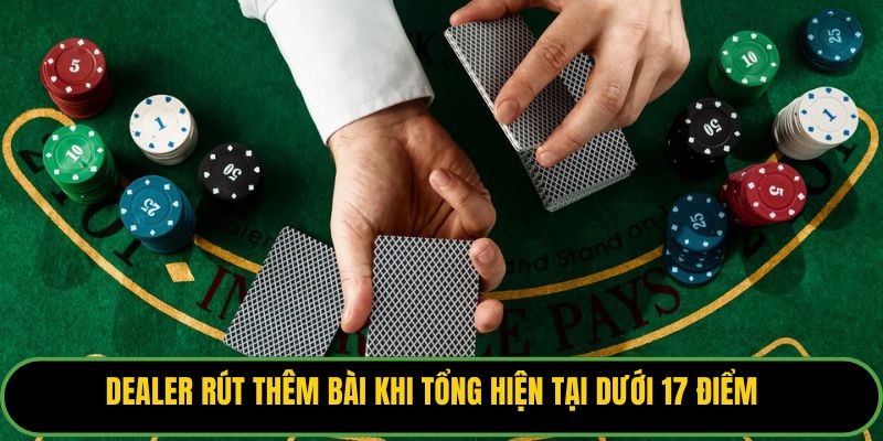Dealer rút thêm bài khi tổng hiện tại dưới 17 điểm