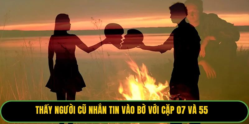 Thấy người cũ nhắn tin vào bờ với cặp 07 và 55