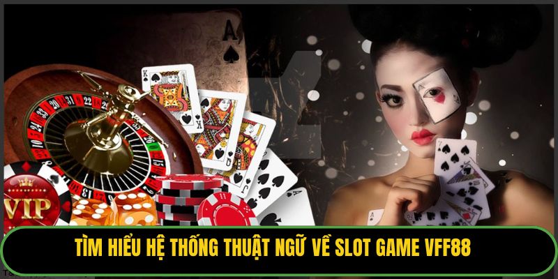 Tìm hiểu hệ thống thuật ngữ về slot game VFF88